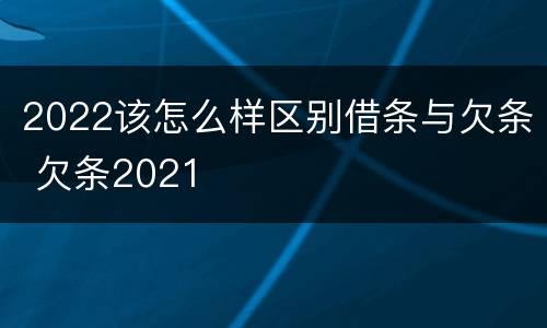 2022该怎么样区别借条与欠条 欠条2021