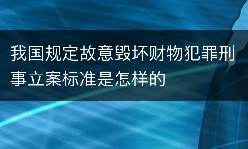 我国规定故意毁坏财物犯罪刑事立案标准是怎样的