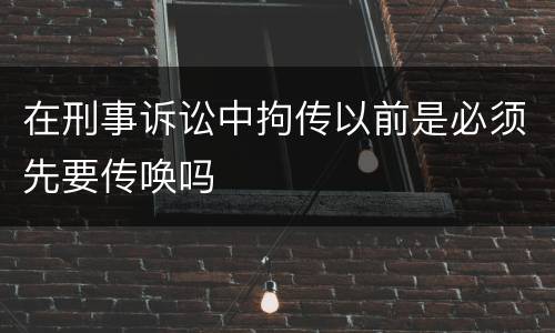 在刑事诉讼中拘传以前是必须先要传唤吗