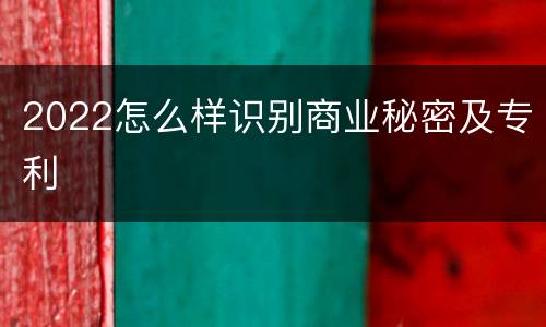 2022怎么样识别商业秘密及专利
