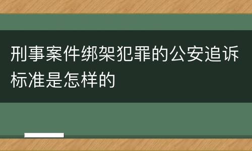 刑事案件绑架犯罪的公安追诉标准是怎样的