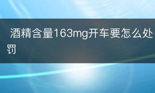  酒精含量163mg开车要怎么处罚