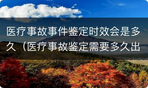医疗事故事件鉴定时效会是多久（医疗事故鉴定需要多久出结果）