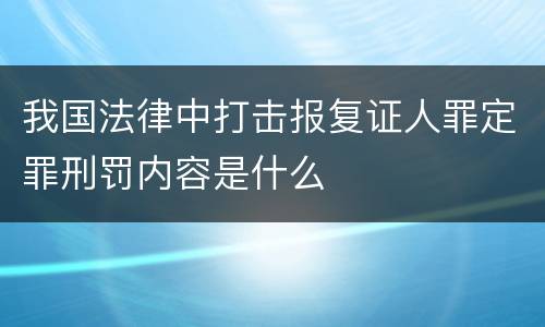 我国法律中打击报复证人罪定罪刑罚内容是什么