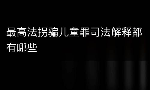 最高法拐骗儿童罪司法解释都有哪些