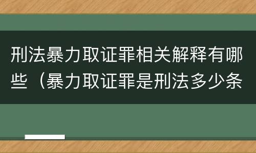 刑法暴力取证罪相关解释有哪些（暴力取证罪是刑法多少条）