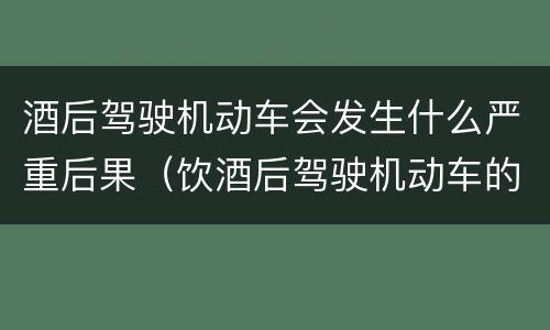 酒后驾驶机动车会发生什么严重后果（饮酒后驾驶机动车的后果）