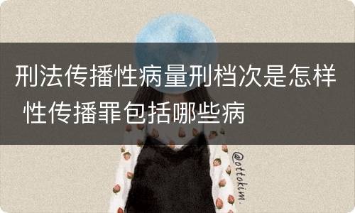 刑法传播性病量刑档次是怎样 性传播罪包括哪些病