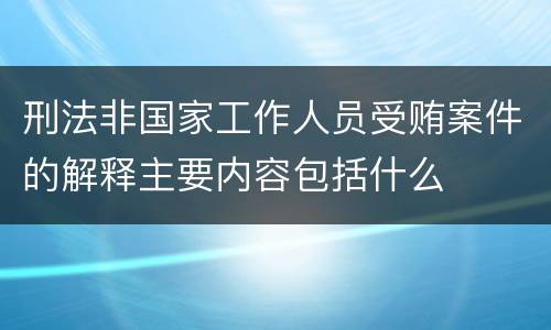 刑法非国家工作人员受贿案件的解释主要内容包括什么