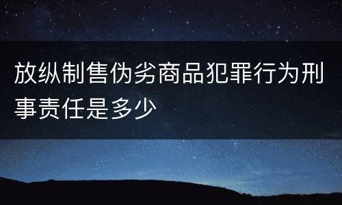 放纵制售伪劣商品犯罪行为刑事责任是多少