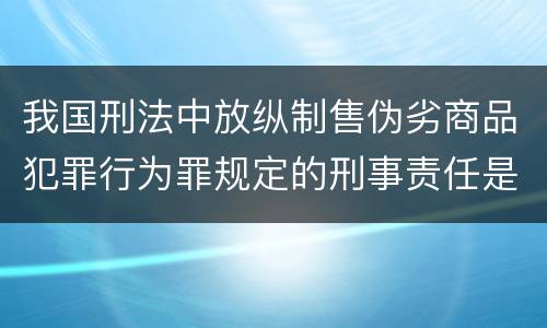 我国刑法中放纵制售伪劣商品犯罪行为罪规定的刑事责任是怎样的