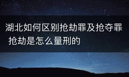 湖北如何区别抢劫罪及抢夺罪 抢劫是怎么量刑的