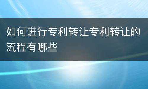 如何进行专利转让专利转让的流程有哪些