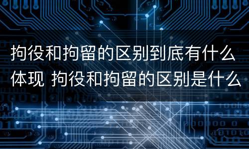 拘役和拘留的区别到底有什么体现 拘役和拘留的区别是什么