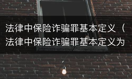 法律中保险诈骗罪基本定义（法律中保险诈骗罪基本定义为）