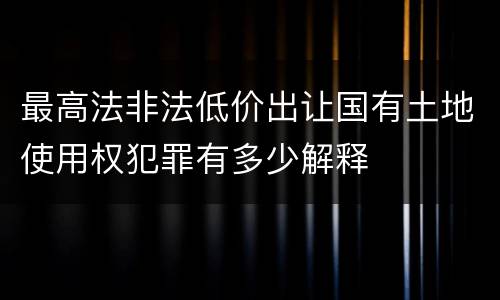 最高法非法低价出让国有土地使用权犯罪有多少解释