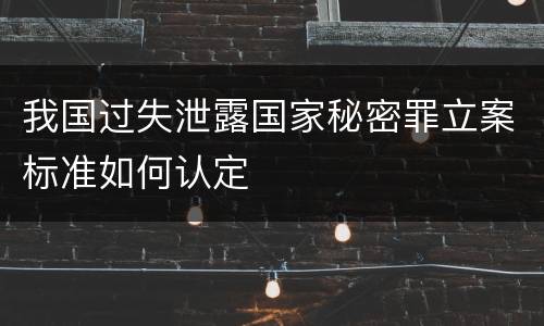 我国过失泄露国家秘密罪立案标准如何认定