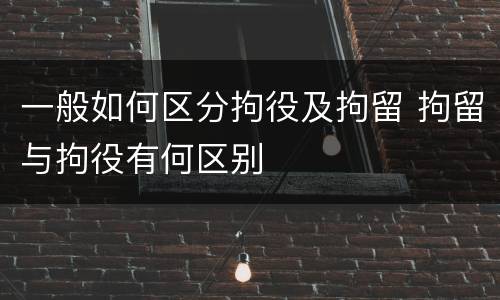 一般如何区分拘役及拘留 拘留与拘役有何区别
