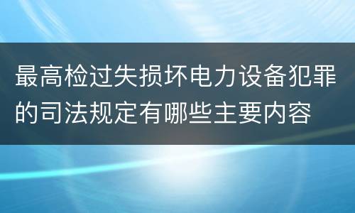 最高检过失损坏电力设备犯罪的司法规定有哪些主要内容