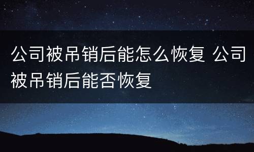 公司被吊销后能怎么恢复 公司被吊销后能否恢复