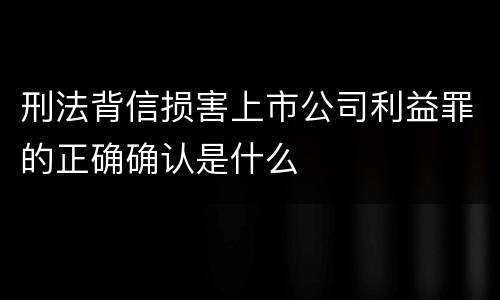 刑法背信损害上市公司利益罪的正确确认是什么