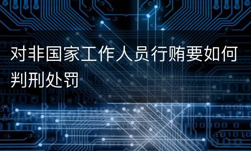 对非国家工作人员行贿要如何判刑处罚