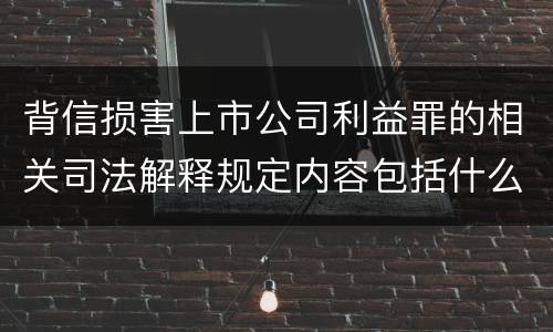 背信损害上市公司利益罪的相关司法解释规定内容包括什么