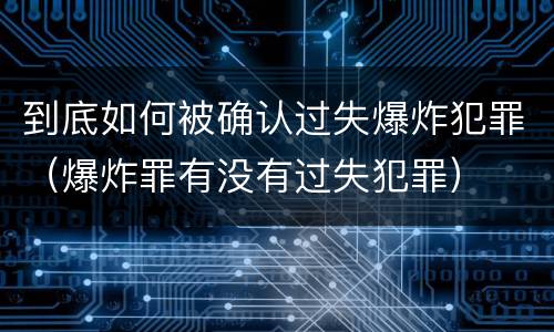 到底如何被确认过失爆炸犯罪（爆炸罪有没有过失犯罪）