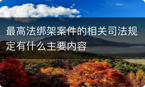 最高法绑架案件的相关司法规定有什么主要内容