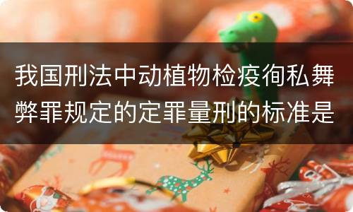 我国刑法中动植物检疫徇私舞弊罪规定的定罪量刑的标准是多少