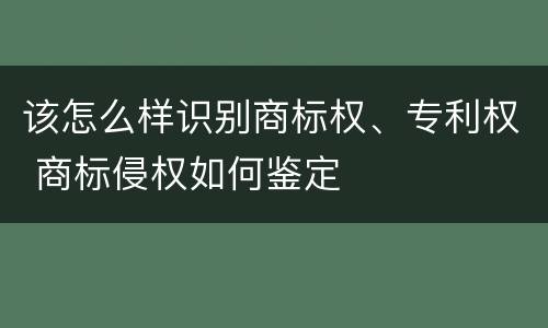 该怎么样识别商标权、专利权 商标侵权如何鉴定