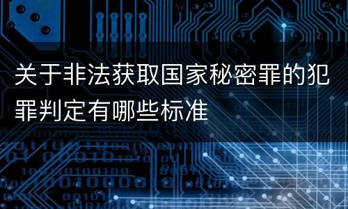 关于非法获取国家秘密罪的犯罪判定有哪些标准