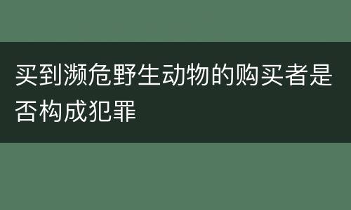 买到濒危野生动物的购买者是否构成犯罪