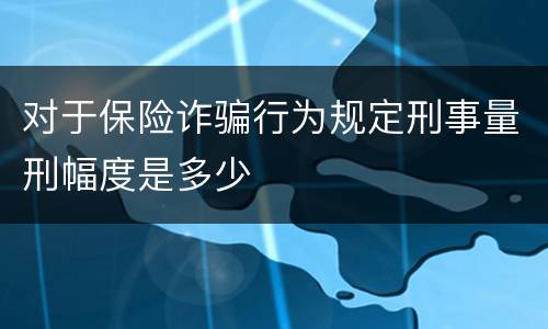 对于保险诈骗行为规定刑事量刑幅度是多少