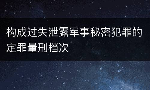 构成过失泄露军事秘密犯罪的定罪量刑档次