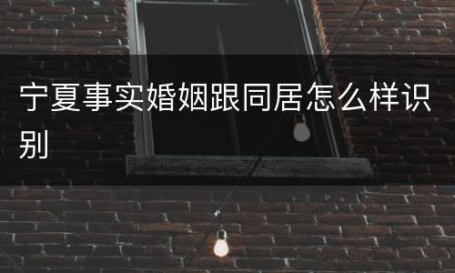 宁夏事实婚姻跟同居怎么样识别