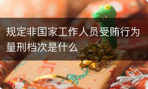 规定非国家工作人员受贿行为量刑档次是什么