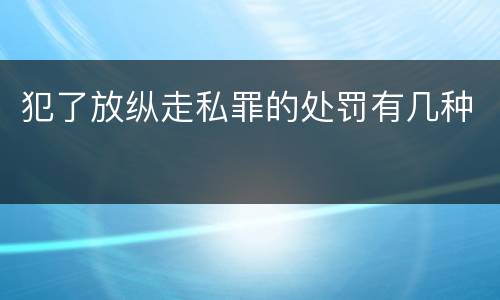 犯了放纵走私罪的处罚有几种