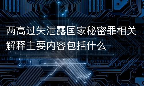 两高过失泄露国家秘密罪相关解释主要内容包括什么