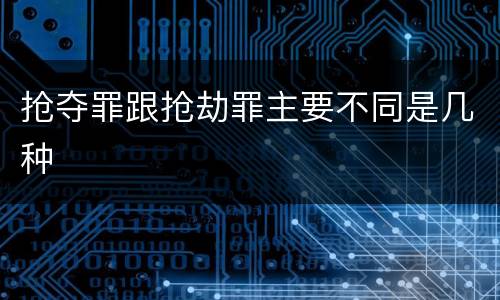 抢夺罪跟抢劫罪主要不同是几种