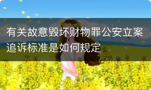 有关故意毁坏财物罪公安立案追诉标准是如何规定