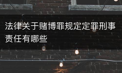 法律关于赌博罪规定定罪刑事责任有哪些