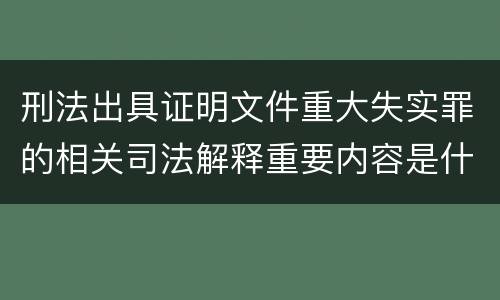 刑法出具证明文件重大失实罪的相关司法解释重要内容是什么