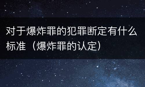 对于爆炸罪的犯罪断定有什么标准（爆炸罪的认定）