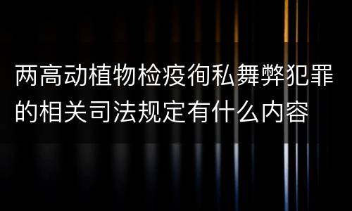两高动植物检疫徇私舞弊犯罪的相关司法规定有什么内容
