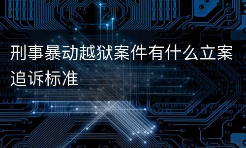 刑事暴动越狱案件有什么立案追诉标准