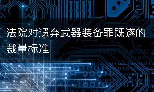 法院对遗弃武器装备罪既遂的裁量标准
