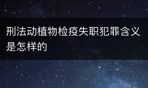 刑法动植物检疫失职犯罪含义是怎样的