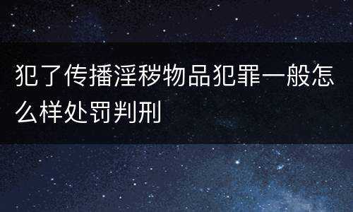 犯了传播淫秽物品犯罪一般怎么样处罚判刑