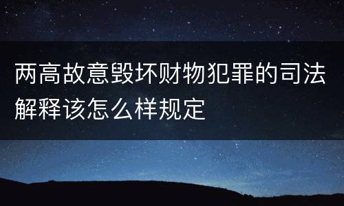 两高故意毁坏财物犯罪的司法解释该怎么样规定